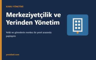 Merkeziyetçilik ve Yerinden Yönetim: Türleri, Avantajları ve Dezavantajları